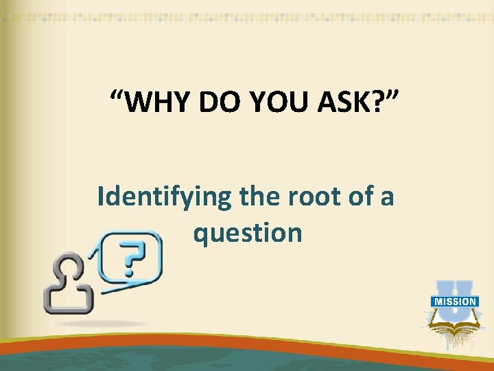 “WHY DO YOU ASK? ” Identifying the root of a question 