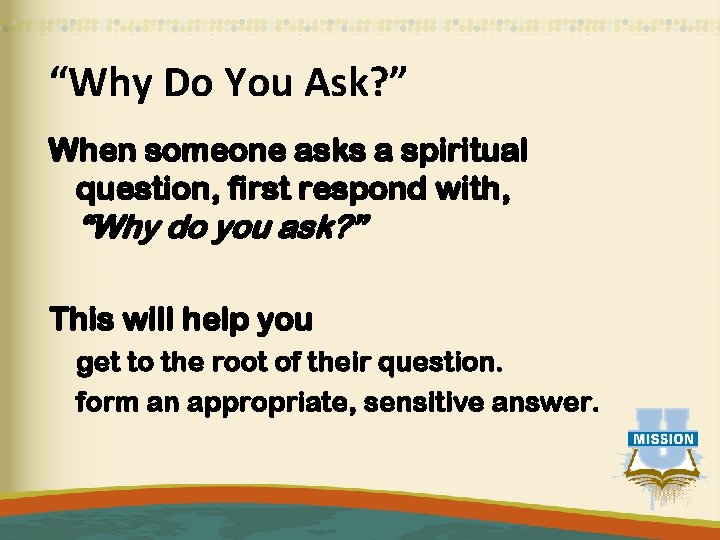 “Why Do You Ask? ” When someone asks a spiritual question, first respond with,