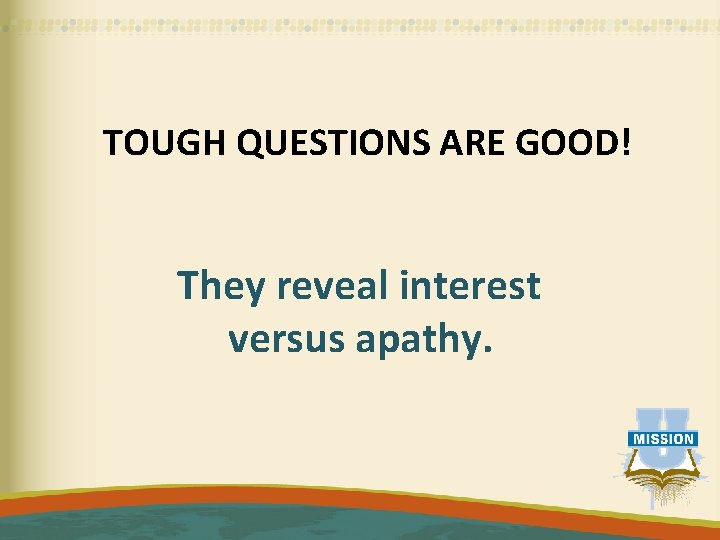 TOUGH QUESTIONS ARE GOOD! They reveal interest versus apathy. 