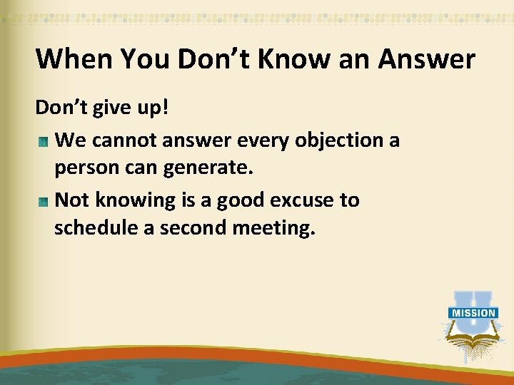 When You Don’t Know an Answer Don’t give up! We cannot answer every objection