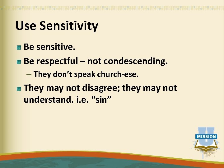 Use Sensitivity Be sensitive. Be respectful – not condescending. – They don’t speak church-ese.