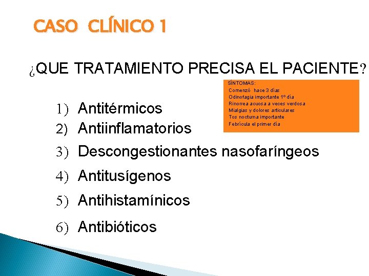 CASO CLÍNICO 1 ¿QUE TRATAMIENTO PRECISA EL PACIENTE? 1) Antitérmicos 2) Antiinflamatorios SÍNTOMAS: Comenzó