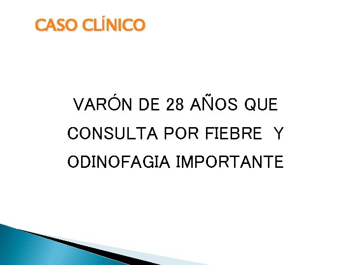 CASO CLÍNICO VARÓN DE 28 AÑOS QUE CONSULTA POR FIEBRE Y ODINOFAGIA IMPORTANTE 