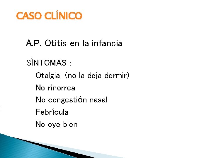 CASO CLÍNICO A. P. Otitis en la infancia SÍNTOMAS : Otalgia (no la deja