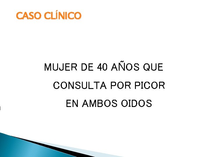 CASO CLÍNICO MUJER DE 40 AÑOS QUE CONSULTA POR PICOR EN AMBOS OIDOS 