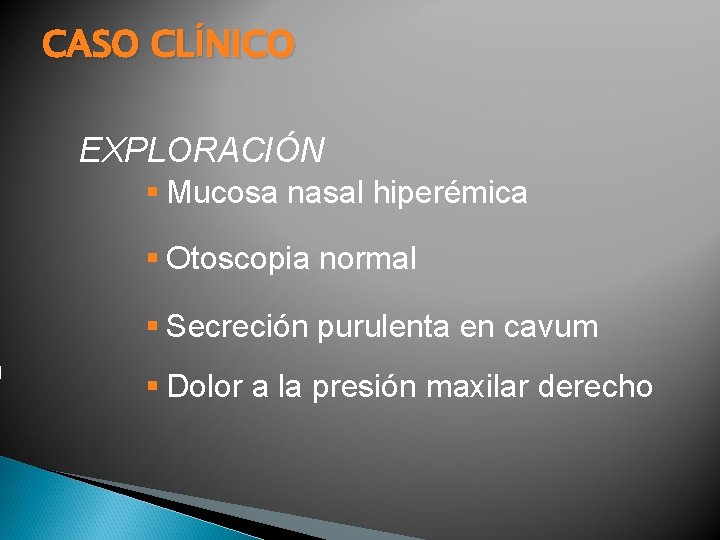 CASO CLÍNICO EXPLORACIÓN § Mucosa nasal hiperémica § Otoscopia normal § Secreción purulenta en