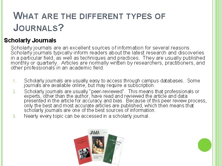 WHAT ARE THE DIFFERENT TYPES OF JOURNALS? Scholarly Journals Scholarly journals are an excellent