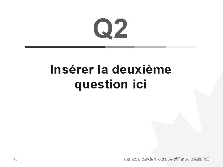 Q 2 Insérer la deuxième question ici 13 canada. ca/democratie #Participéàla. RÉ 