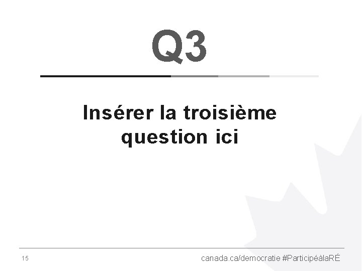 Q 3 Insérer la troisième question ici 15 canada. ca/democratie #Participéàla. RÉ 