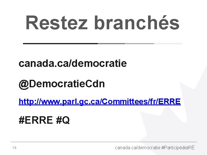 Restez branchés canada. ca/democratie @Democratie. Cdn http: //www. parl. gc. ca/Committees/fr/ERRE #Q 18 canada.