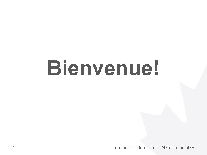 Bienvenue! 2 canada. ca/democratie #Participéàla. RÉ 