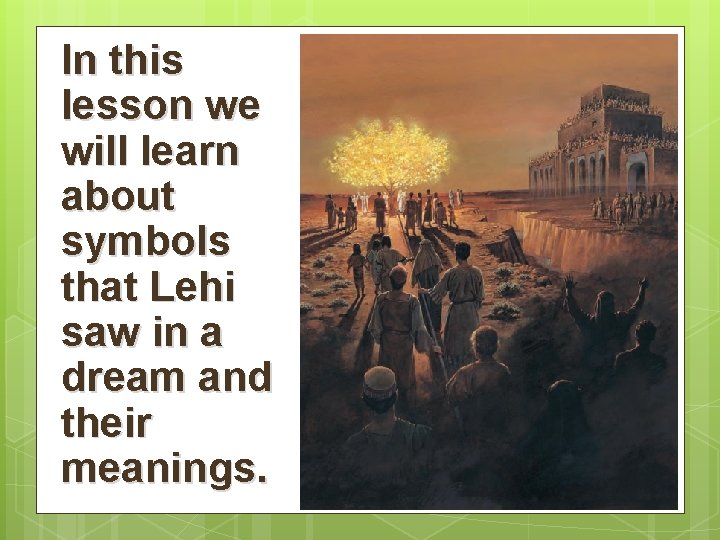 In this lesson we will learn about symbols that Lehi saw in a dream