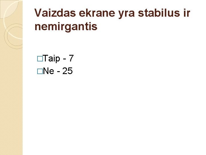 Vaizdas ekrane yra stabilus ir nemirgantis �Taip -7 �Ne - 25 