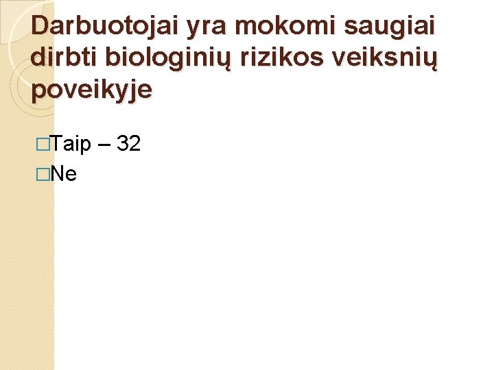 Darbuotojai yra mokomi saugiai dirbti biologinių rizikos veiksnių poveikyje �Taip �Ne – 32 