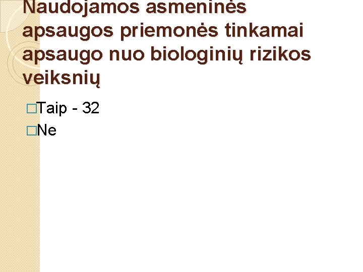 Naudojamos asmeninės apsaugos priemonės tinkamai apsaugo nuo biologinių rizikos veiksnių �Taip �Ne - 32