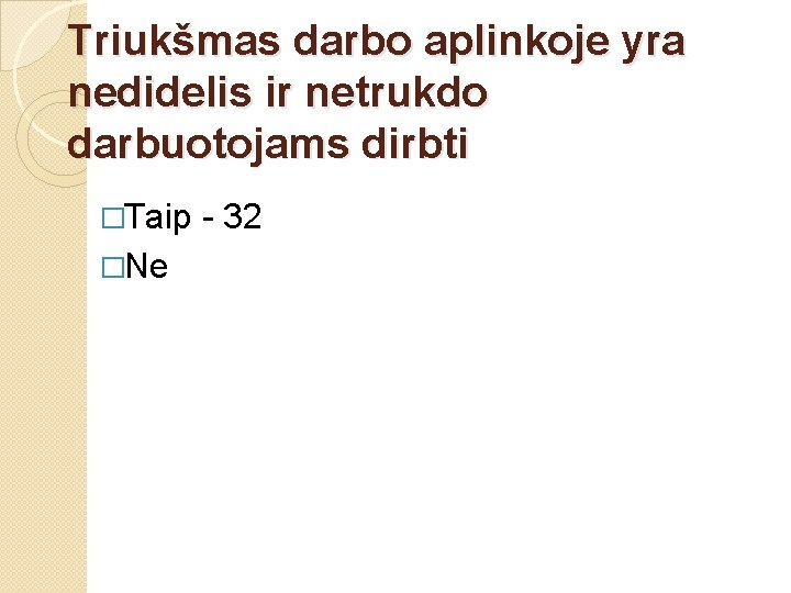 Triukšmas darbo aplinkoje yra nedidelis ir netrukdo darbuotojams dirbti �Taip �Ne - 32 