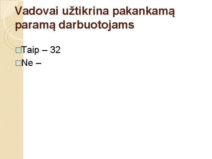 Vadovai užtikrina pakankamą paramą darbuotojams �Taip �Ne – – 32 