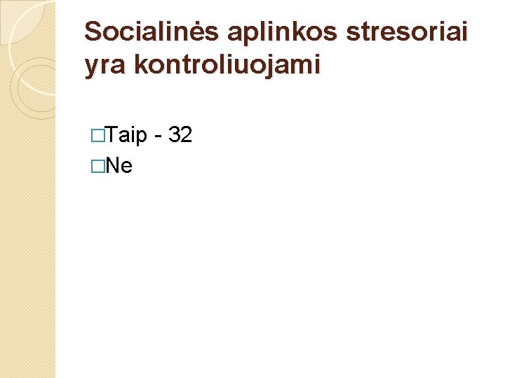 Socialinės aplinkos stresoriai yra kontroliuojami �Taip �Ne - 32 