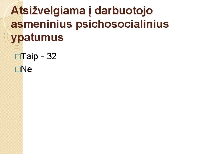 Atsižvelgiama į darbuotojo asmeninius psichosocialinius ypatumus �Taip �Ne - 32 