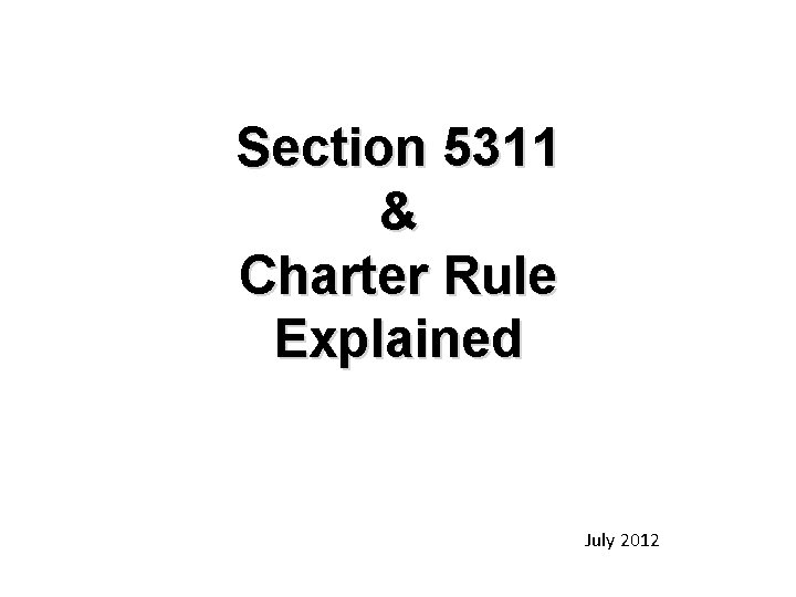 Section 5311 & Charter Rule Explained July 2012 