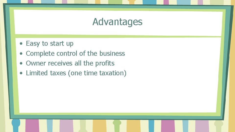 Advantages • • Easy to start up Complete control of the business Owner receives