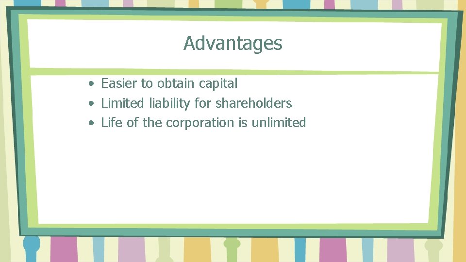 Advantages • Easier to obtain capital • Limited liability for shareholders • Life of