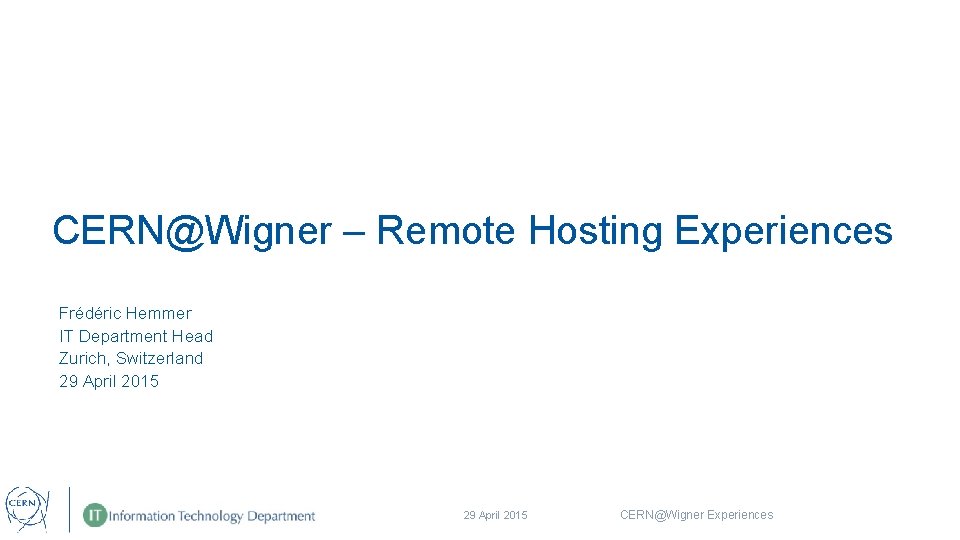 CERN@Wigner – Remote Hosting Experiences Frédéric Hemmer IT Department Head Zurich, Switzerland 29 April