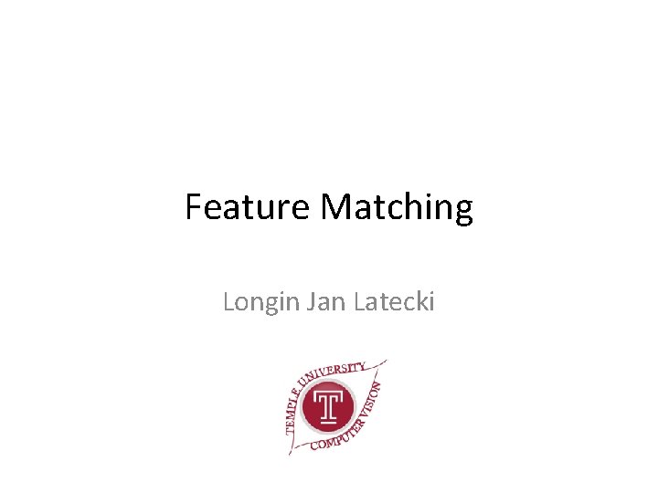 Feature Matching Longin Jan Latecki 