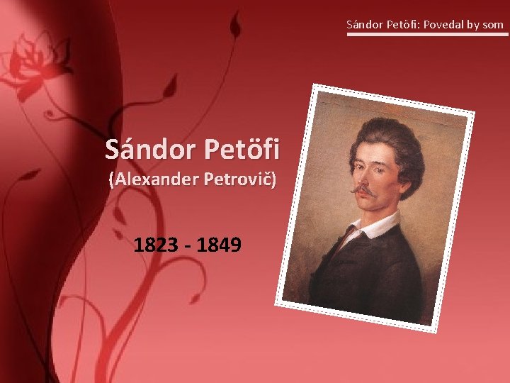 Sándor Petöfi: Povedal by som Sándor Petöfi (Alexander Petrovič) 1823 - 1849 