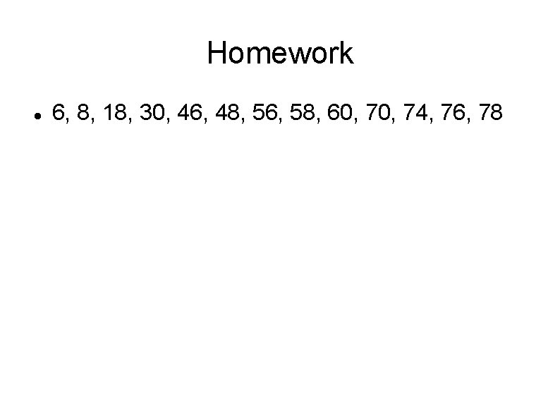Homework 6, 8, 18, 30, 46, 48, 56, 58, 60, 74, 76, 78 