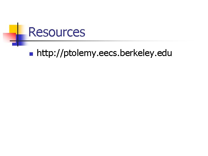 Resources n http: //ptolemy. eecs. berkeley. edu 