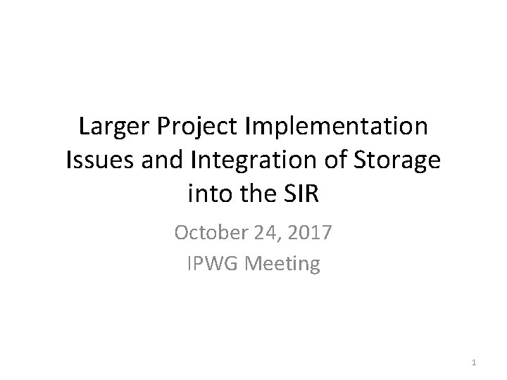 Larger Project Implementation Issues and Integration of Storage into the SIR October 24, 2017