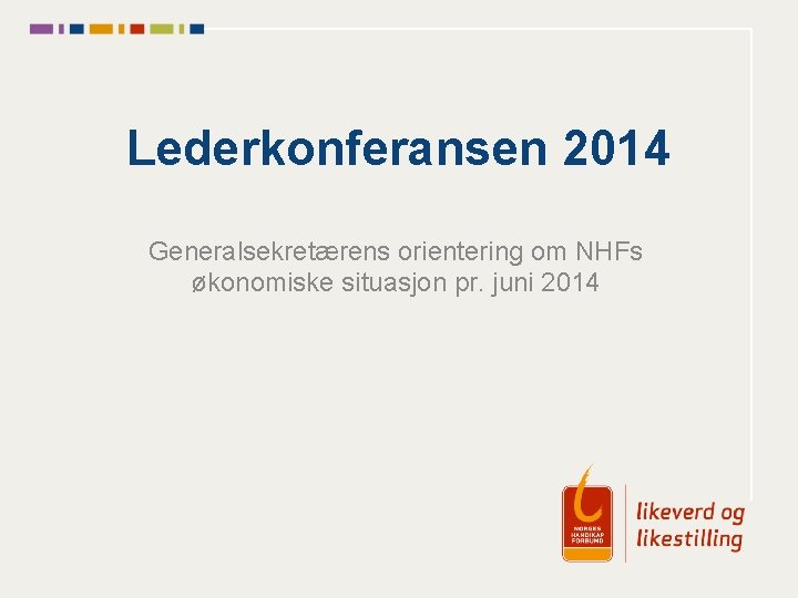 Lederkonferansen 2014 Generalsekretærens orientering om NHFs økonomiske situasjon pr. juni 2014 