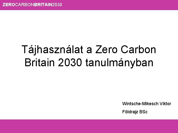 ZEROCARBONBRITAIN 2030 Tájhasználat a Zero Carbon Britain 2030 tanulmányban Wintsche-Mikesch Viktor Földrajz BSc 