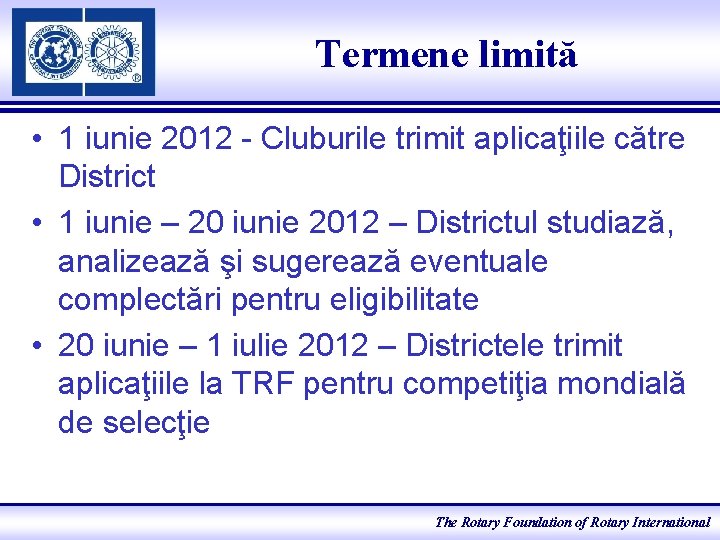 Termene limită • 1 iunie 2012 - Cluburile trimit aplicaţiile către District • 1