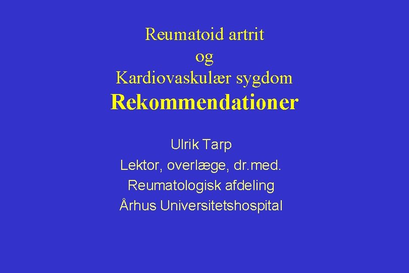 Reumatoid artrit og Kardiovaskulær sygdom Rekommendationer Ulrik Tarp Lektor, overlæge, dr. med. Reumatologisk afdeling