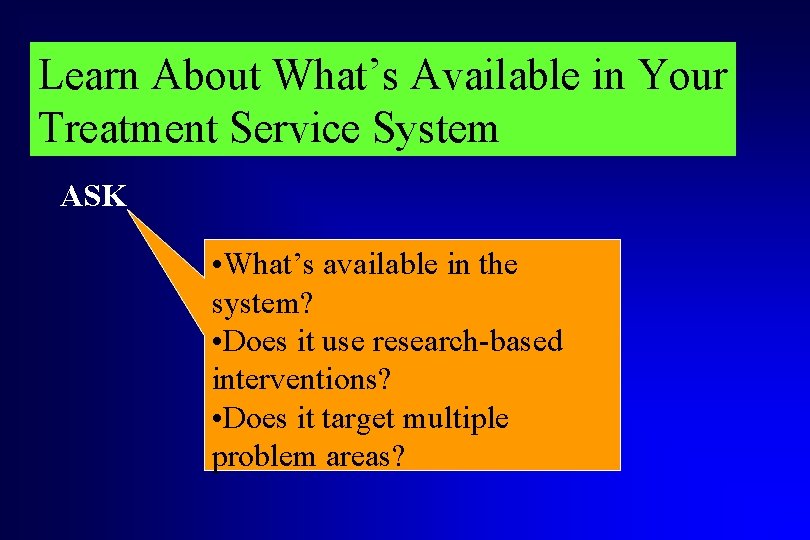 Learn About What’s Available in Your Treatment Service System ASK • What’s available in