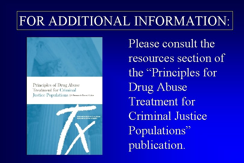 FOR ADDITIONAL INFORMATION: Please consult the resources section of the “Principles for Drug Abuse