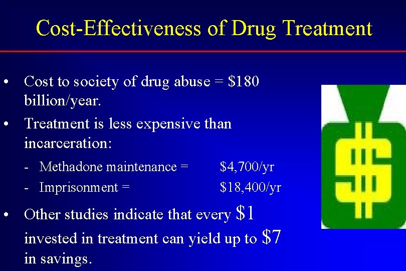 Cost-Effectiveness of Drug Treatment • Cost to society of drug abuse = $180 billion/year.