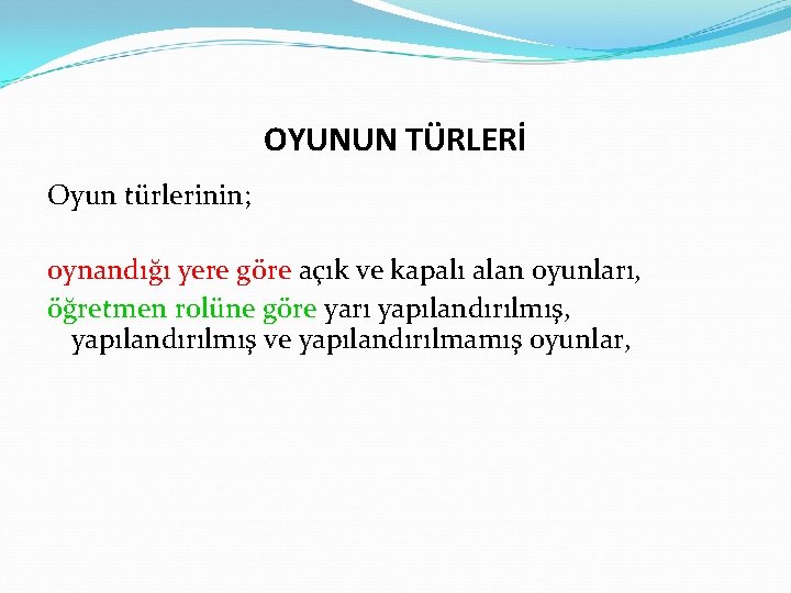 OYUNUN TÜRLERİ Oyun türlerinin; oynandığı yere göre açık ve kapalı alan oyunları, öğretmen rolüne