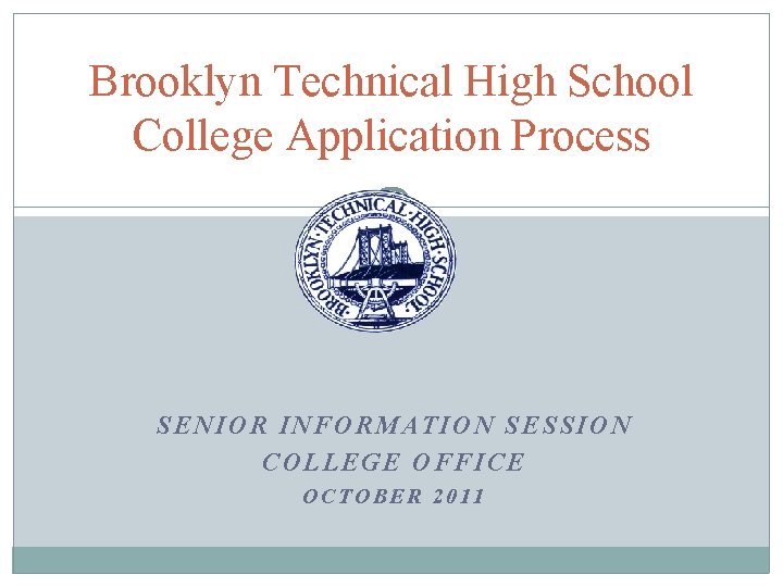 Brooklyn Technical High School College Application Process SENIOR INFORMATION SESSION COLLEGE OFFICE OCTOBER 2011