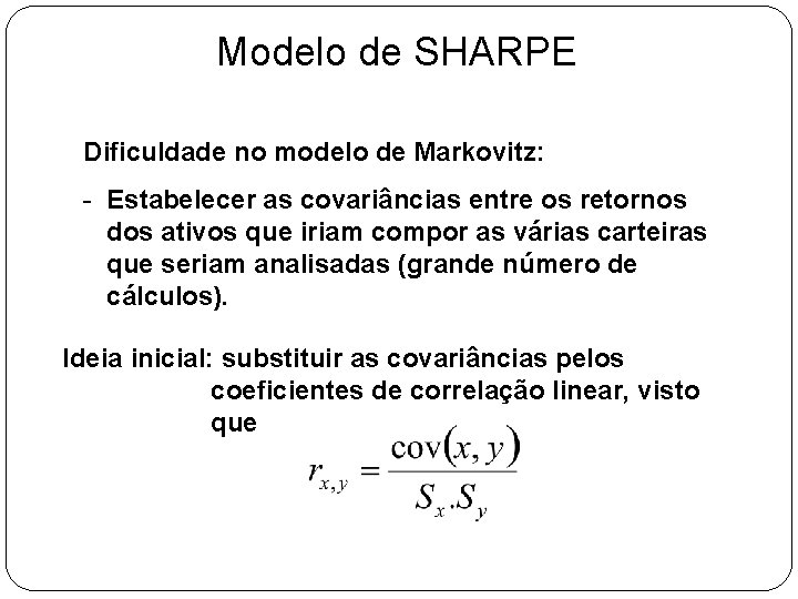 Modelo de SHARPE Dificuldade no modelo de Markovitz: - Estabelecer as covariâncias entre os