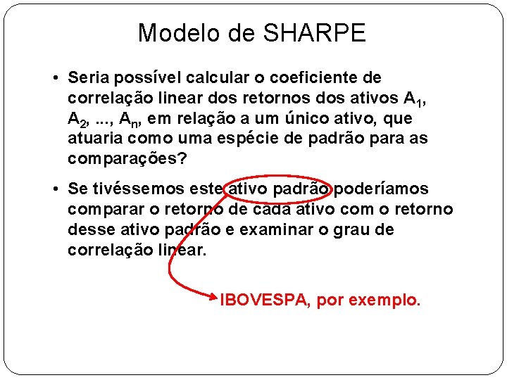 Modelo de SHARPE • Seria possível calcular o coeficiente de correlação linear dos retornos