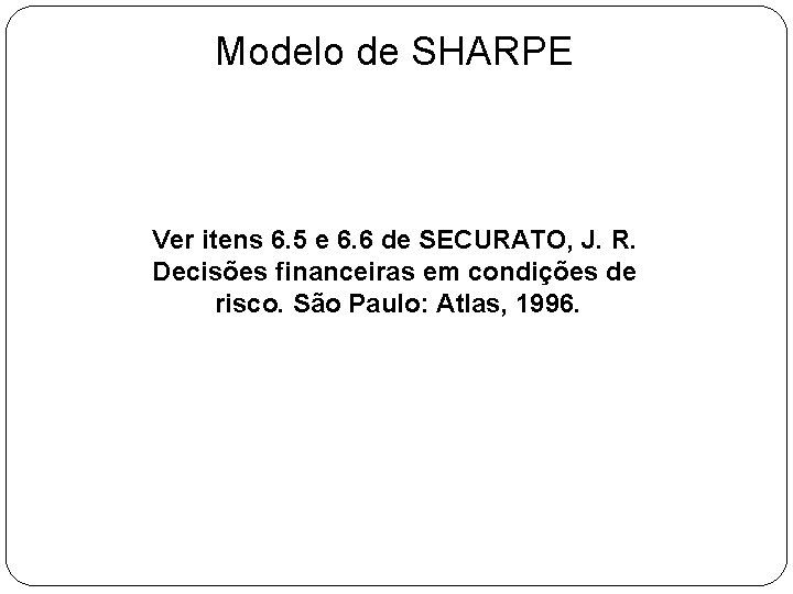 Modelo de SHARPE Ver itens 6. 5 e 6. 6 de SECURATO, J. R.