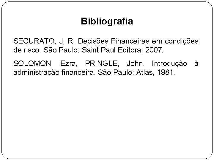 Bibliografia SECURATO, J, R. Decisões Financeiras em condições de risco. São Paulo: Saint Paul