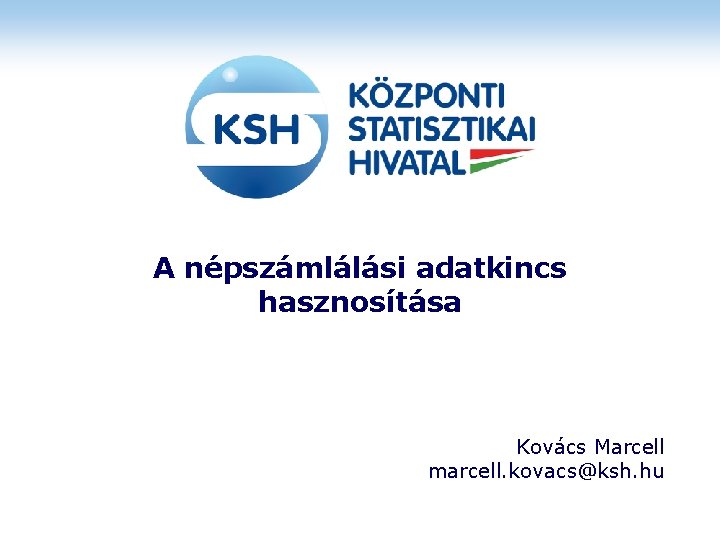 A népszámlálási adatkincs hasznosítása Kovács Marcell marcell. kovacs@ksh. hu 