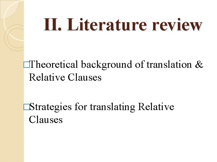 II. Literature review �Theoretical background of translation & Relative Clauses �Strategies Clauses for translating
