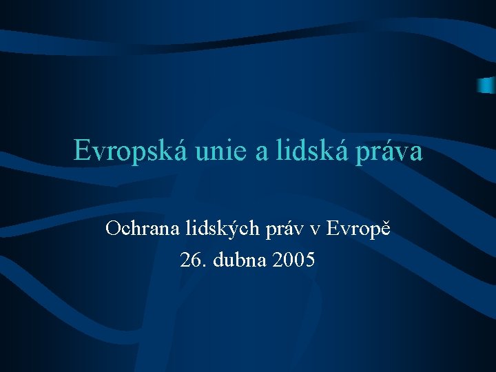 Evropská unie a lidská práva Ochrana lidských práv v Evropě 26. dubna 2005 