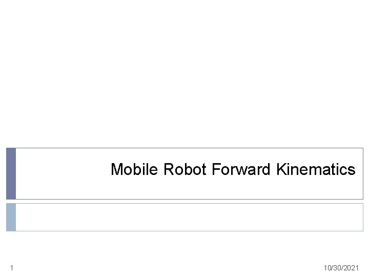 Mobile Robot Forward Kinematics 1 10/30/2021 