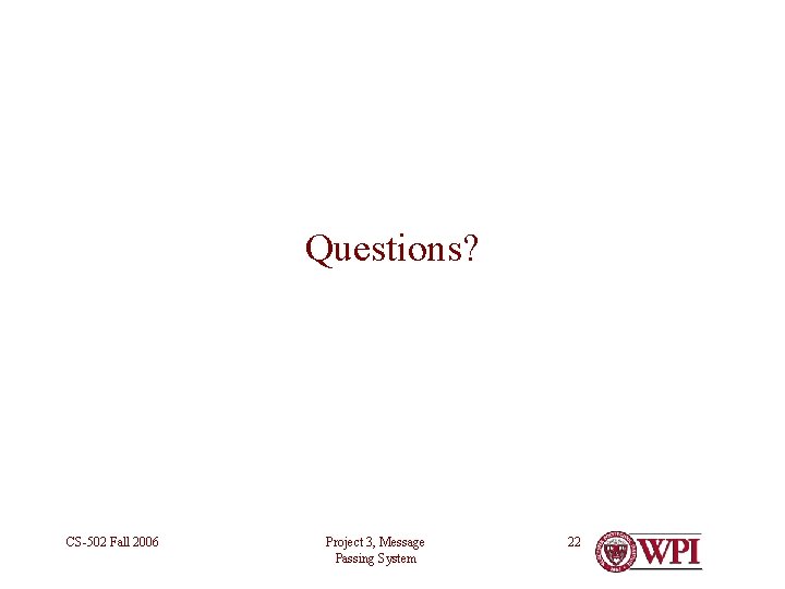 Questions? CS-502 Fall 2006 Project 3, Message Passing System 22 